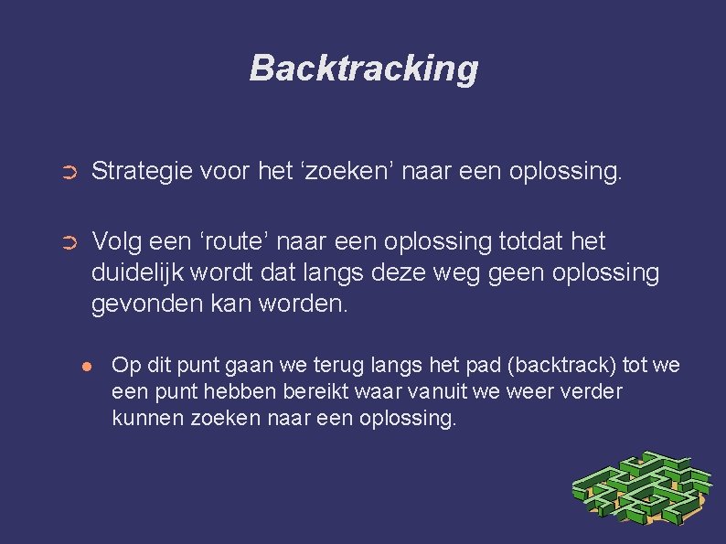 Backtracking ➲ Strategie voor het ‘zoeken’ naar een oplossing. ➲ Volg een ‘route’ naar
