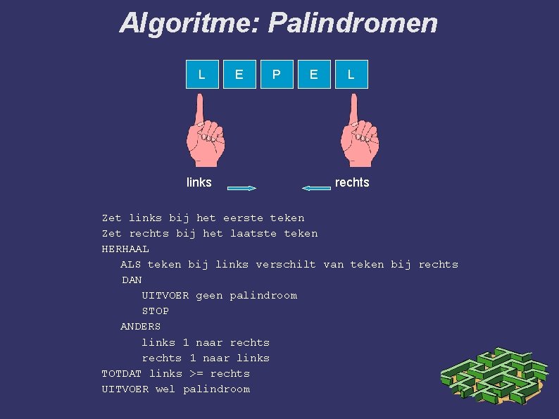 Algoritme: Palindromen L links E P E L rechts Zet links bij het eerste