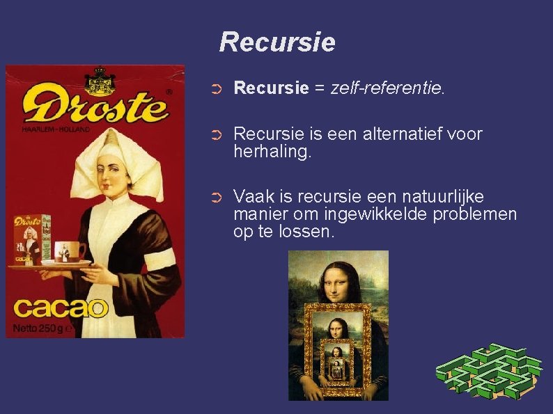 Recursie ➲ Recursie = zelf-referentie. ➲ Recursie is een alternatief voor herhaling. ➲ Vaak