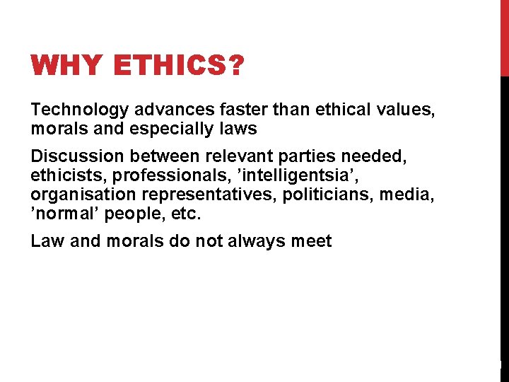 WHY ETHICS? Technology advances faster than ethical values, morals and especially laws Discussion between