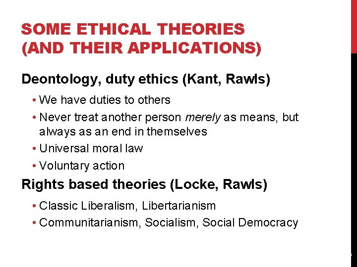 SOME ETHICAL THEORIES (AND THEIR APPLICATIONS) Deontology, duty ethics (Kant, Rawls) • We have