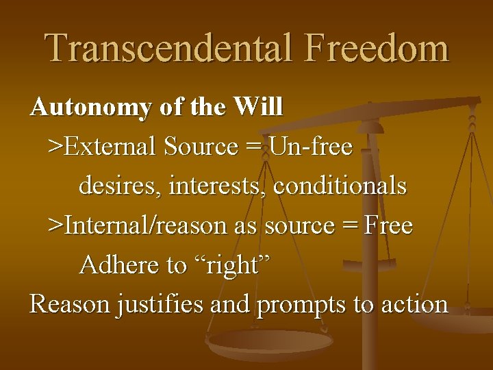 Transcendental Freedom Autonomy of the Will >External Source = Un-free desires, interests, conditionals >Internal/reason