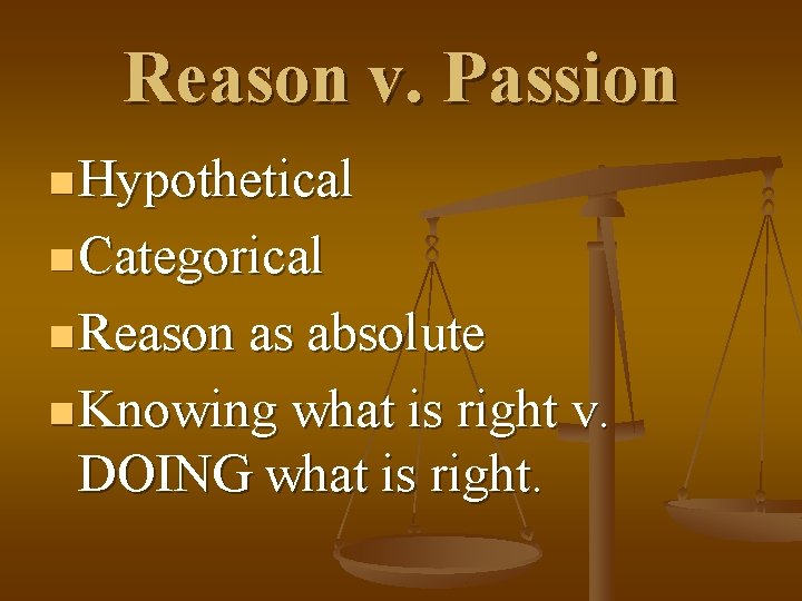 Reason v. Passion n Hypothetical n Categorical n Reason as absolute n Knowing what