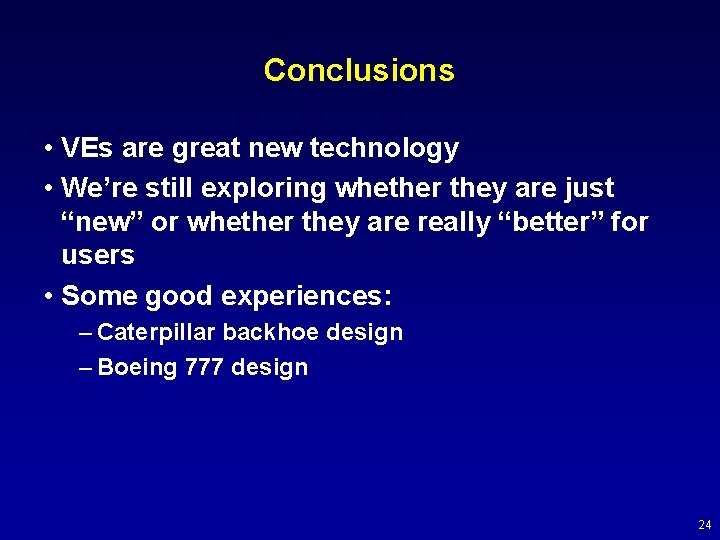 Conclusions • VEs are great new technology • We’re still exploring whether they are