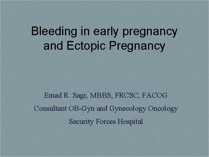 Bleeding in early pregnancy and Ectopic Pregnancy Emad R. Sagr, MBBS, FRCSC, FACOG Consultant
