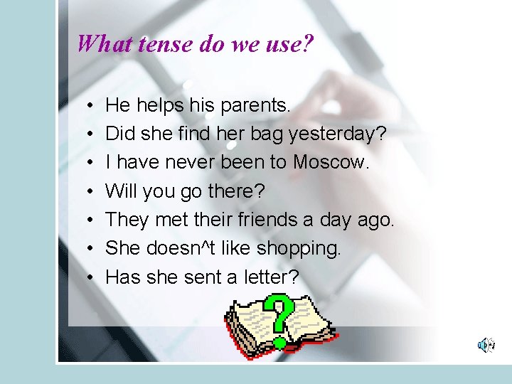 What tense do we use? • • He helps his parents. Did she find