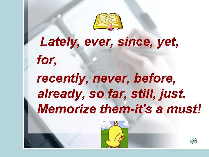 Lately, ever, since, yet, for, recently, never, before, already, so far, still, just. Memorize