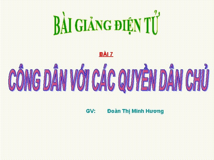 BÀI 7 GV: Đoàn Thị Minh Hương 