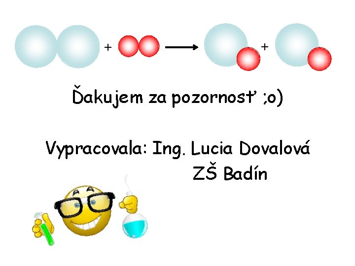 + + Ďakujem za pozornosť ; o) Vypracovala: Ing. Lucia Dovalová ZŠ Badín 