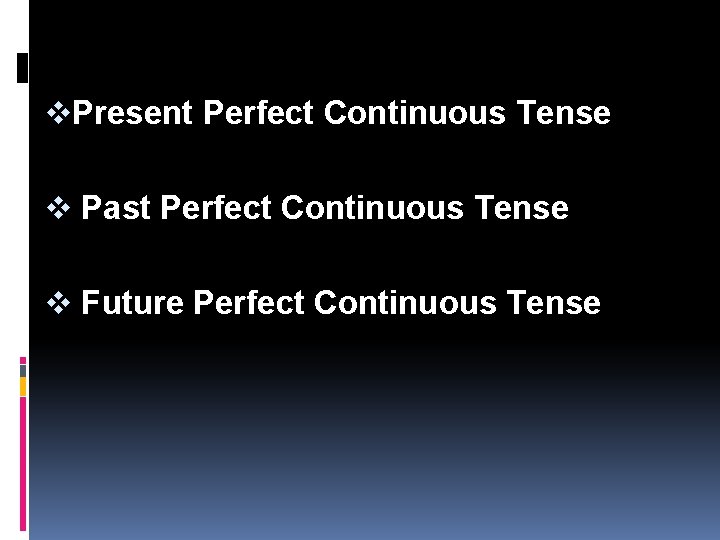 v. Present Perfect Continuous Tense v Past Perfect Continuous Tense v Future Perfect Continuous
