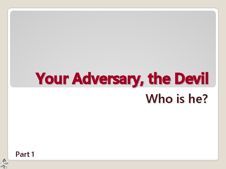 Your Adversary, the Devil Who is he? Part 1 