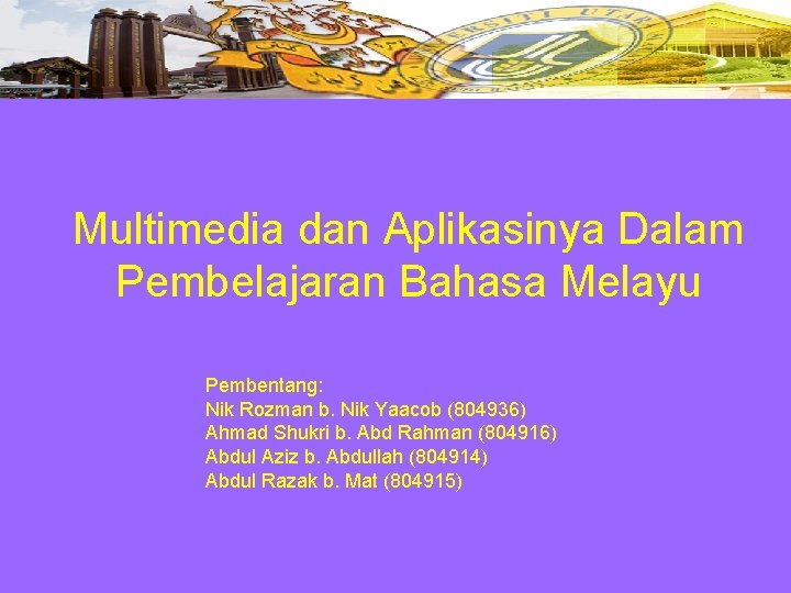 Multimedia dan Aplikasinya Dalam Pembelajaran Bahasa Melayu Pembentang: Nik Rozman b. Nik Yaacob (804936)