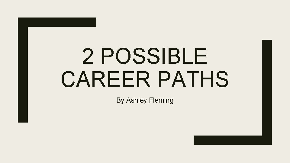 2 POSSIBLE CAREER PATHS By Ashley Fleming 