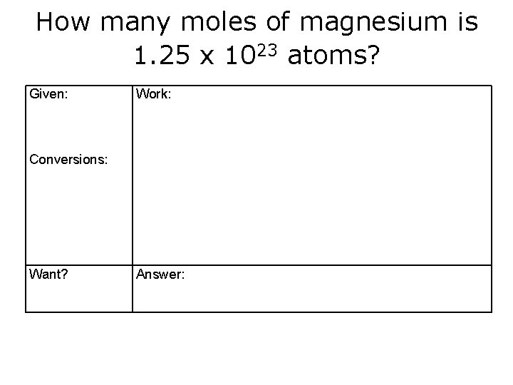 How many moles of magnesium is 1. 25 x 1023 atoms? Given: Work: Conversions: How many moles of magnesium is 1. 25 x 1023 atoms? Given: Work: Conversions: