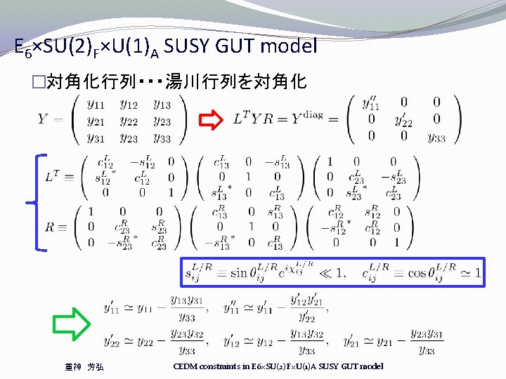 E 6×SU(2)F×U(1)A SUSY GUT model �対角化行列・・・湯川行列を対角化 重神 芳弘 CEDM constraints in E 6×SU(2)F×U(1)A SUSY E 6×SU(2)F×U(1)A SUSY GUT model �対角化行列・・・湯川行列を対角化 重神 芳弘 CEDM constraints in E 6×SU(2)F×U(1)A SUSY