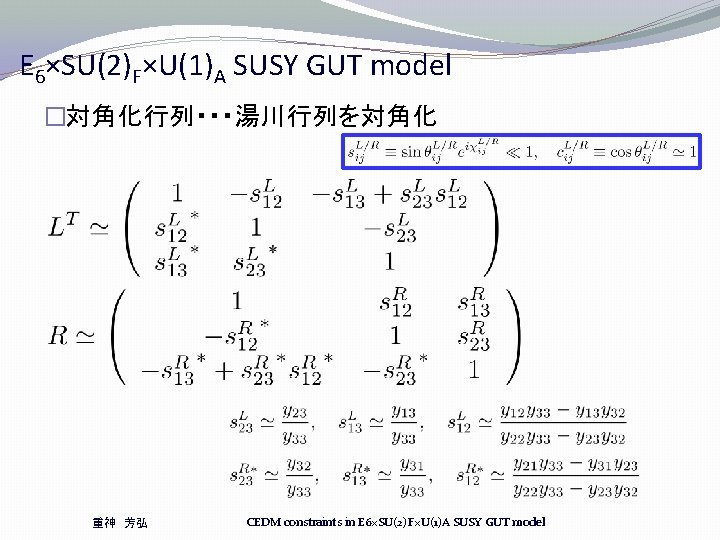 E 6×SU(2)F×U(1)A SUSY GUT model �対角化行列・・・湯川行列を対角化 重神 芳弘 CEDM constraints in E 6×SU(2)F×U(1)A SUSY E 6×SU(2)F×U(1)A SUSY GUT model �対角化行列・・・湯川行列を対角化 重神 芳弘 CEDM constraints in E 6×SU(2)F×U(1)A SUSY