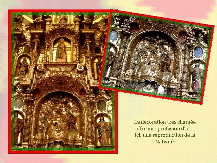 La décoration très chargée offre une profusion d’or… Ici, une reproduction de la Nativité.