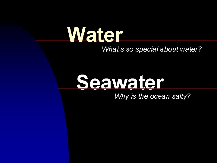 Water What’s so special about water? Seawater Why is the ocean salty? 