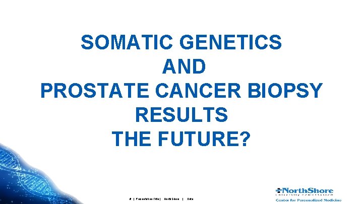 SOMATIC GENETICS AND PROSTATE CANCER BIOPSY RESULTS THE FUTURE? # | Presentation Title |