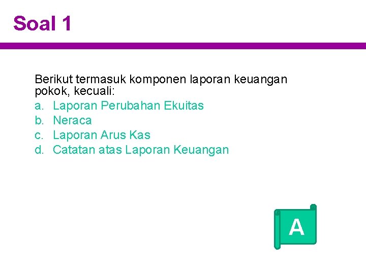 Soal 1 Berikut termasuk komponen laporan keuangan pokok, kecuali: a. Laporan Perubahan Ekuitas b.