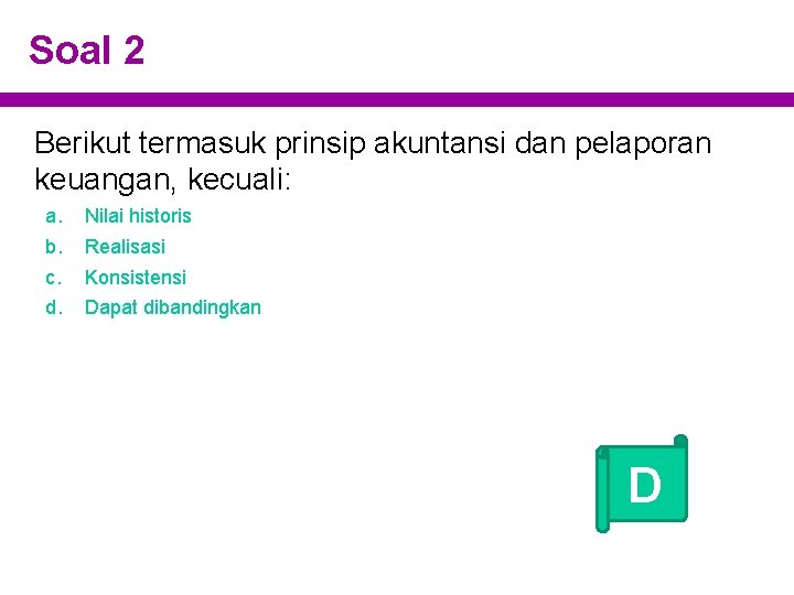 Soal 2 Berikut termasuk prinsip akuntansi dan pelaporan keuangan, kecuali: a. b. c. d.