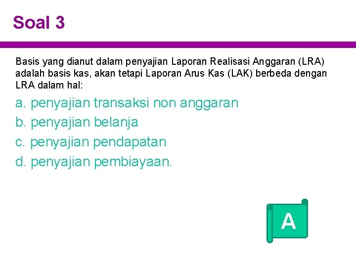 Soal 3 Basis yang dianut dalam penyajian Laporan Realisasi Anggaran (LRA) adalah basis kas,