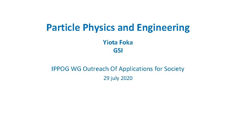 Particle Physics and Engineering Yiota Foka GSI IPPOG WG Outreach Of Applications for Society