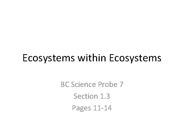Ecosystems within Ecosystems BC Science Probe 7 Section 1. 3 Pages 11 -14 