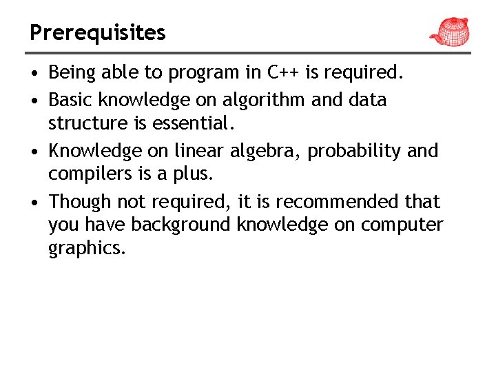 Prerequisites • Being able to program in C++ is required. • Basic knowledge on