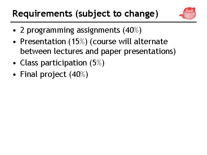 Requirements (subject to change) • 2 programming assignments (40%) • Presentation (15%) (course will