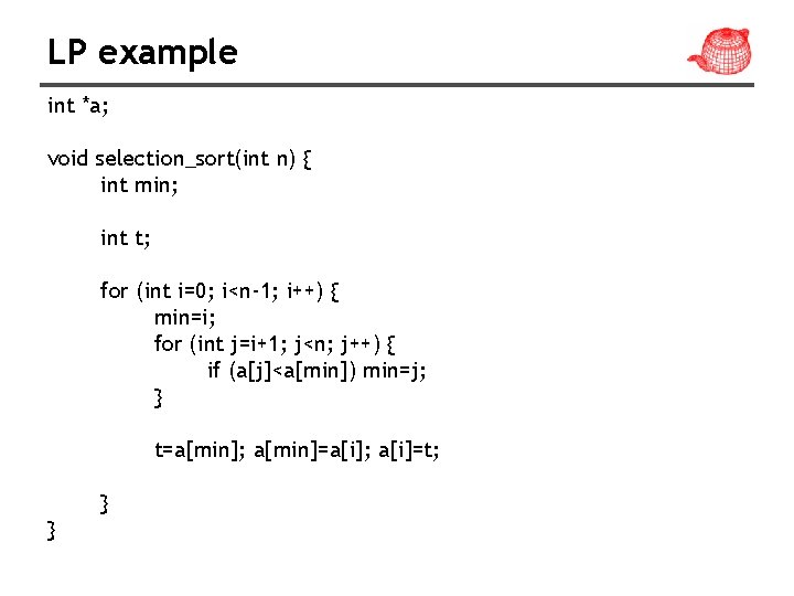 LP example int *a; void selection_sort(int n) { int min; int t; for (int