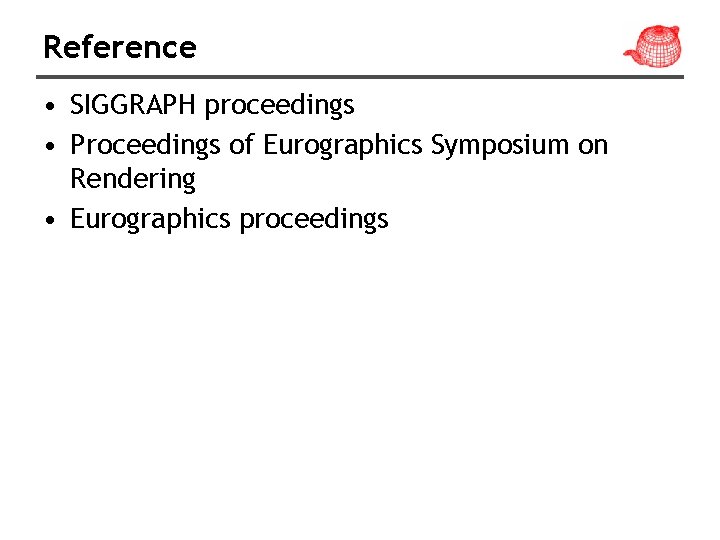 Reference • SIGGRAPH proceedings • Proceedings of Eurographics Symposium on Rendering • Eurographics proceedings