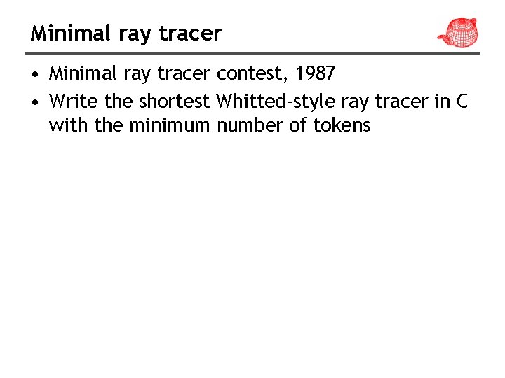 Minimal ray tracer • Minimal ray tracer contest, 1987 • Write the shortest Whitted-style