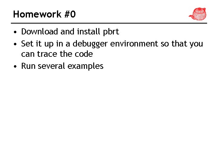 Homework #0 • Download and install pbrt • Set it up in a debugger
