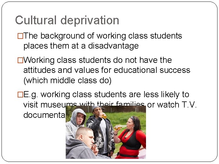 Cultural deprivation �The background of working class students places them at a disadvantage �Working