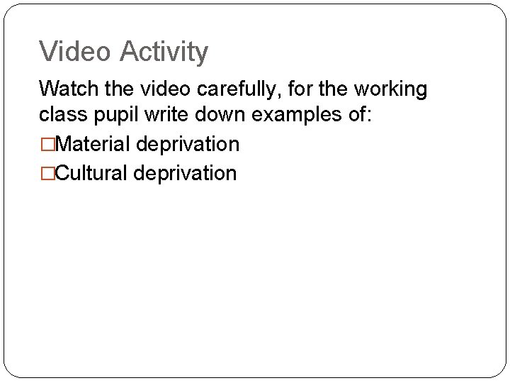 Video Activity Watch the video carefully, for the working class pupil write down examples