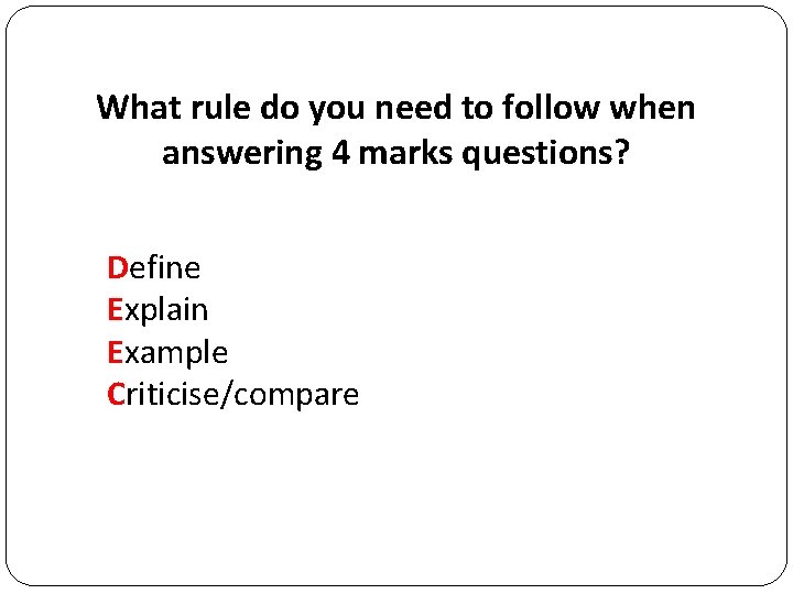 What rule do you need to follow when answering 4 marks questions? Define Explain