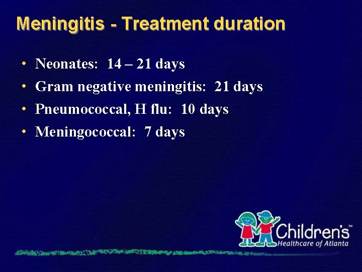 Meningitis - Treatment duration • • Neonates: 14 – 21 days Gram negative meningitis: