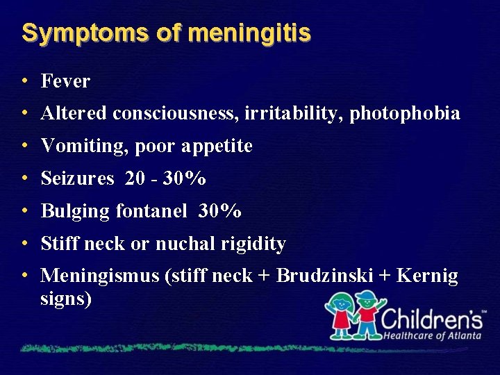 Symptoms of meningitis • Fever • Altered consciousness, irritability, photophobia • Vomiting, poor appetite