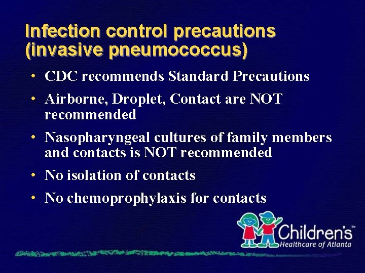 Infection control precautions (invasive pneumococcus) • CDC recommends Standard Precautions • Airborne, Droplet, Contact