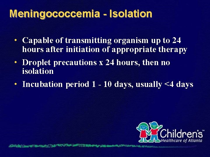 Meningococcemia - Isolation • Capable of transmitting organism up to 24 hours after initiation