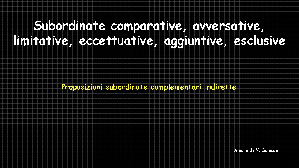 Subordinate comparative, avversative, limitative, eccettuative, aggiuntive, esclusive Proposizioni subordinate complementari indirette A cura di