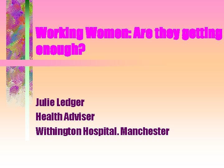 Working Women: Are they getting enough? Julie Ledger Health Adviser Withington Hospital. Manchester 