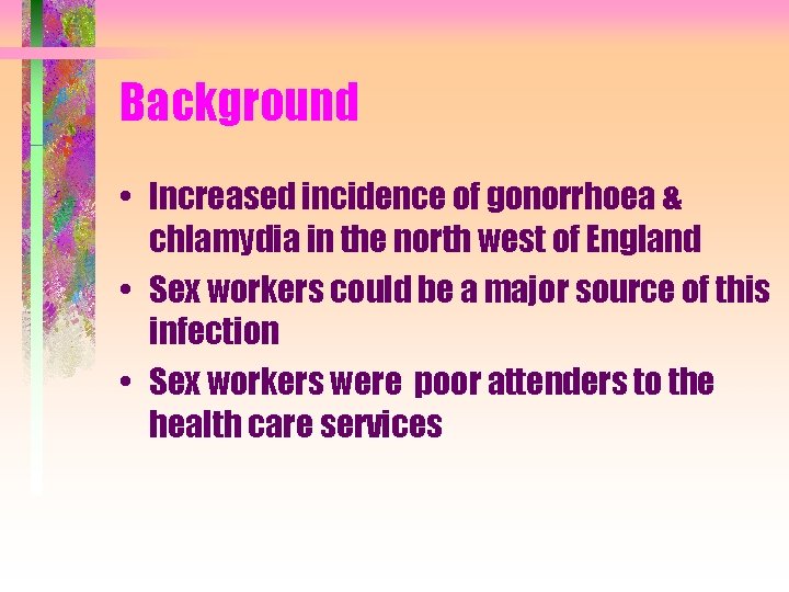 Background • Increased incidence of gonorrhoea & chlamydia in the north west of England