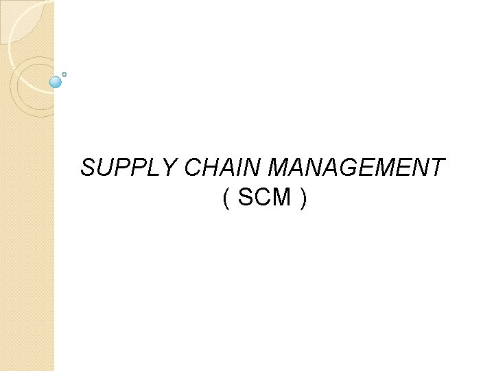 SUPPLY CHAIN MANAGEMENT ( SCM ) 