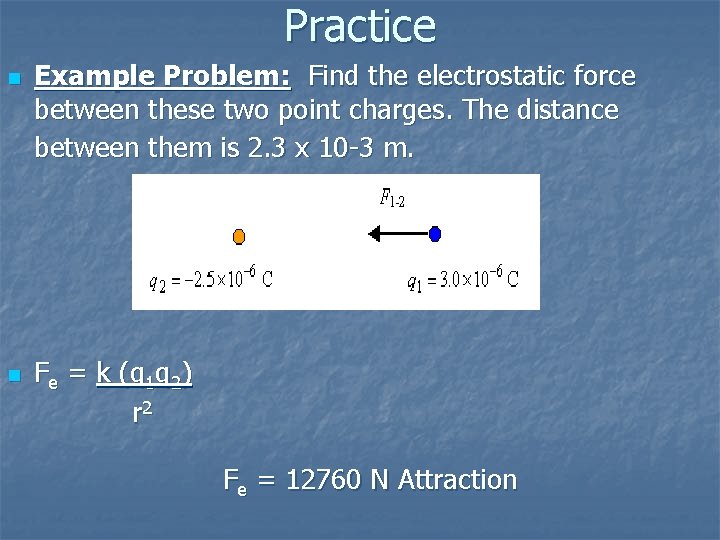 Practice n n Example Problem: Find the electrostatic force between these two point charges.