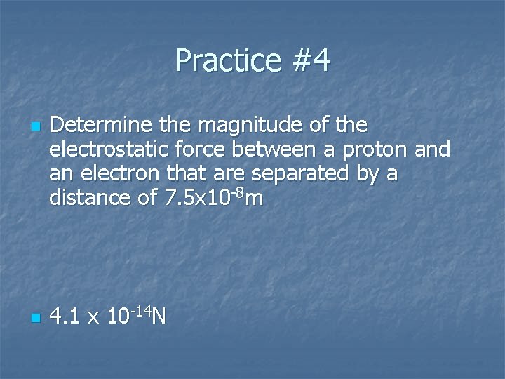 Practice #4 n n Determine the magnitude of the electrostatic force between a proton