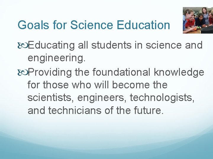 Goals for Science Education Educating all students in science and engineering. Providing the foundational