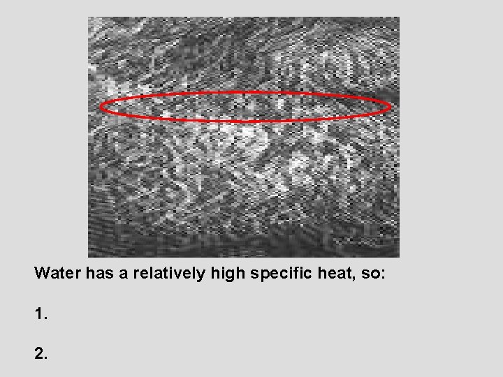 Water has a relatively high specific heat, so: 1. 2. 