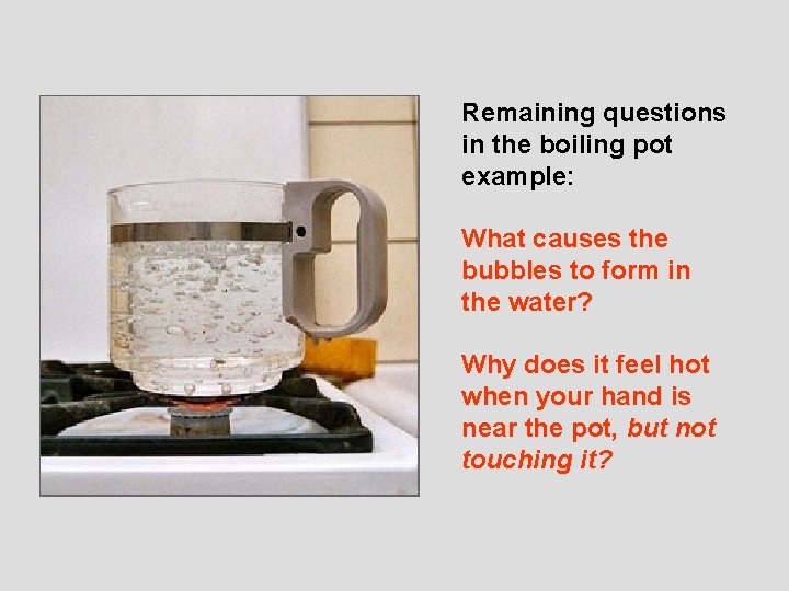 Remaining questions in the boiling pot example: What causes the bubbles to form in